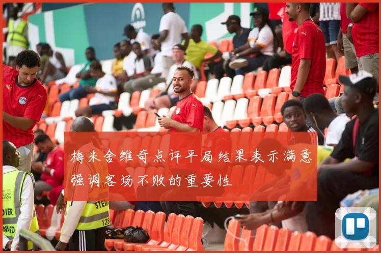 梅米舍维奇点评平局结果表示满意强调客场不败的重要性