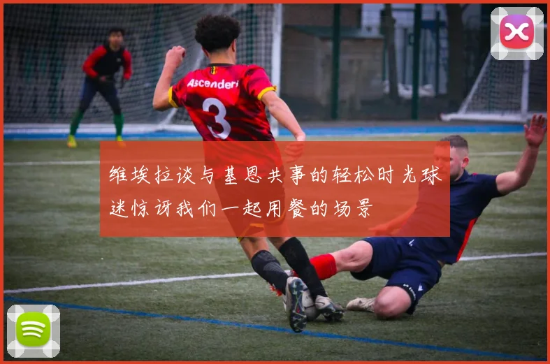维埃拉谈与基恩共事的轻松时光球迷惊讶我们一起用餐的场景