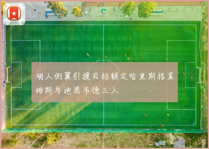 湖人侧翼引援目标锁定哈里斯格莱姆斯与迪恩韦德三人