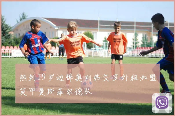 热刺19岁边锋奥利弗艾罗外租加盟英甲曼斯菲尔德队