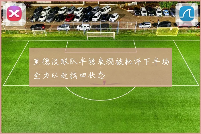 里德谈球队半场表现被批评下半场全力以赴找回状态