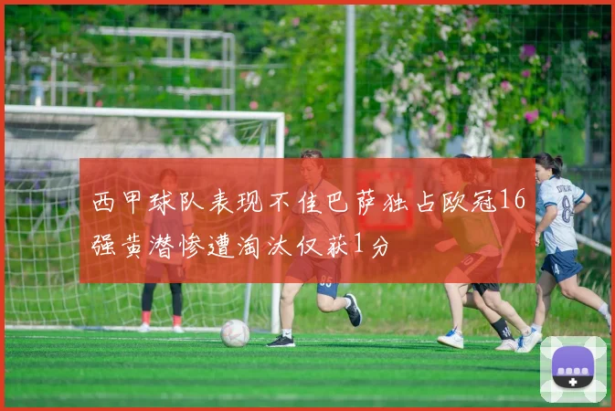 西甲球队表现不佳巴萨独占欧冠16强黄潜惨遭淘汰仅获1分