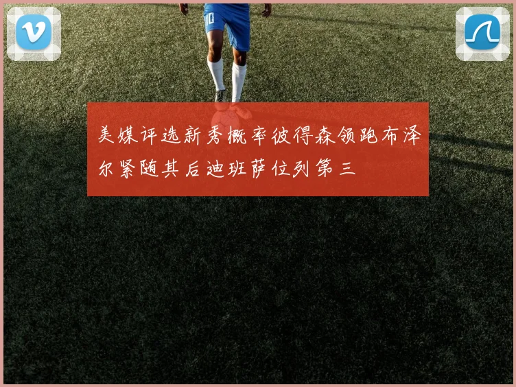 美媒评选新秀概率彼得森领跑布泽尔紧随其后迪班萨位列第三