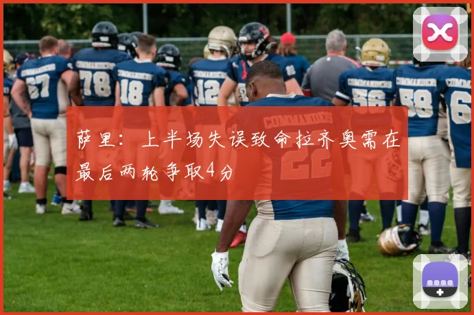 萨里：上半场失误致命拉齐奥需在最后两轮争取4分