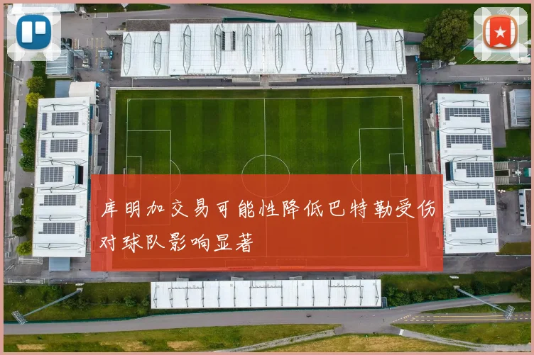 库明加交易可能性降低巴特勒受伤对球队影响显著