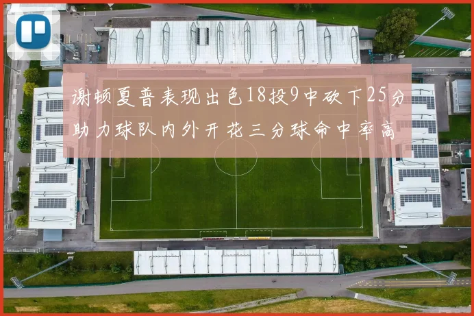 谢顿夏普表现出色18投9中砍下25分助力球队内外开花三分球命中率高达50