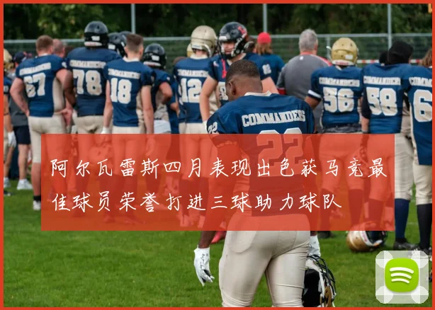 阿尔瓦雷斯四月表现出色获马竞最佳球员荣誉打进三球助力球队