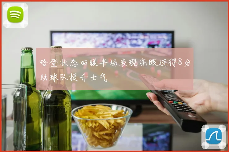哈登状态回暖半场表现亮眼连得8分助球队提升士气