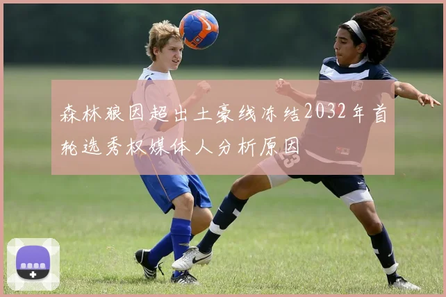 森林狼因超出土豪线冻结2032年首轮选秀权媒体人分析原因