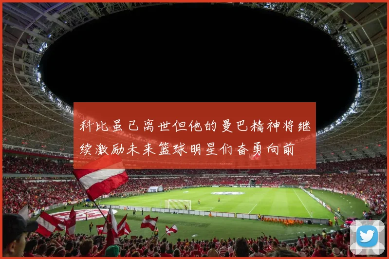 科比虽已离世但他的曼巴精神将继续激励未来篮球明星们奋勇向前